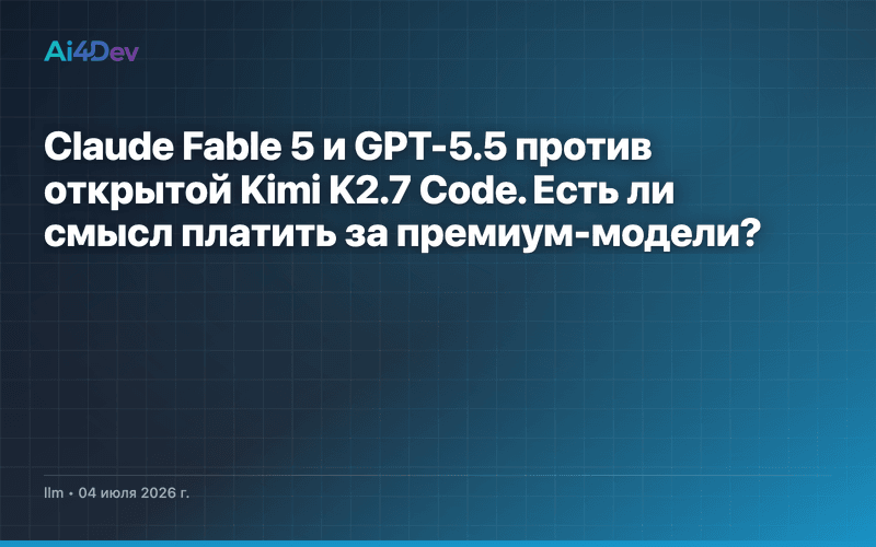 Claude Fable 5 и GPT-5.5 против открытой Kimi K2.7 Code. Есть ли смысл платить за премиум-модели?