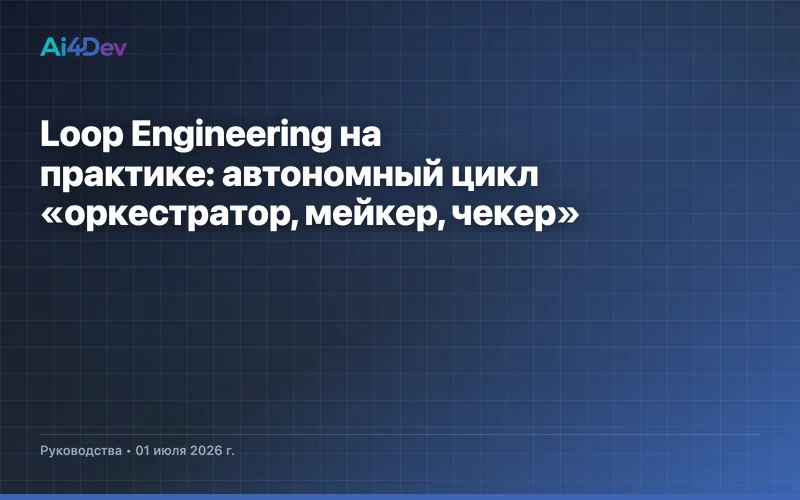 Loop Engineering на практике: автономный цикл «оркестратор, мейкер, чекер»