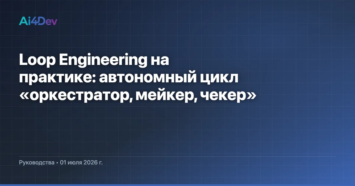 Loop Engineering на практике: автономный цикл «оркестратор, мейкер, чекер»