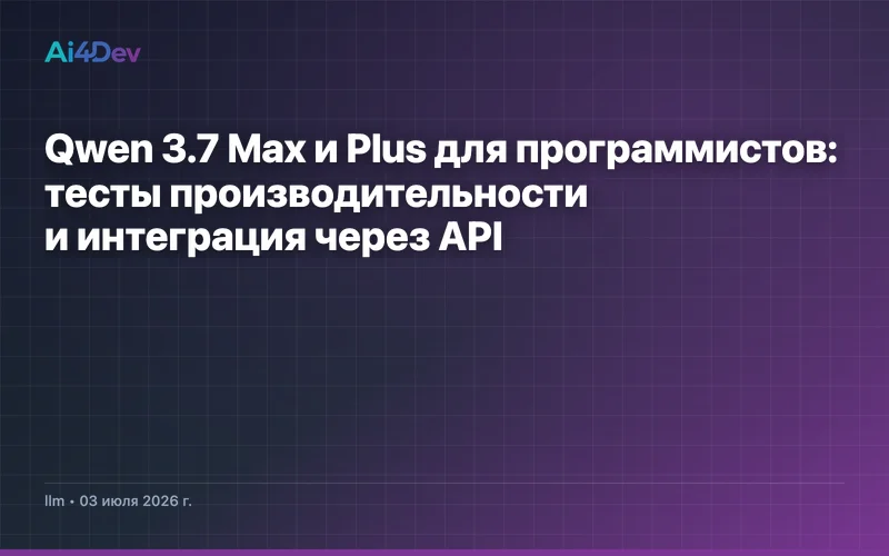 Qwen 3.7 Max и Plus для программистов: тесты производительности и интеграция через API