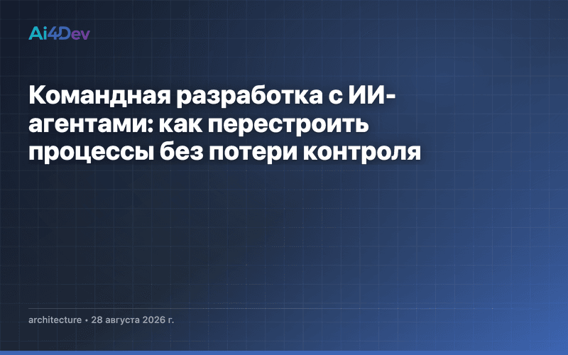 Командная разработка с ИИ-агентами: как перестроить процессы без потери контроля