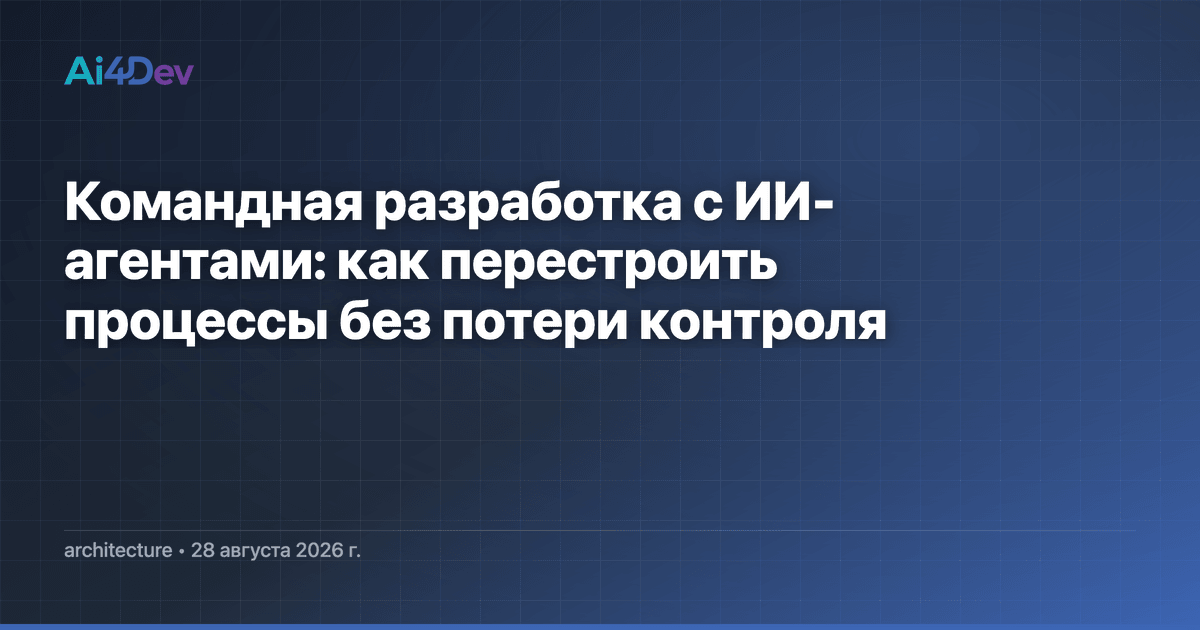 Командная разработка с ИИ-агентами: как перестроить процессы без потери контроля